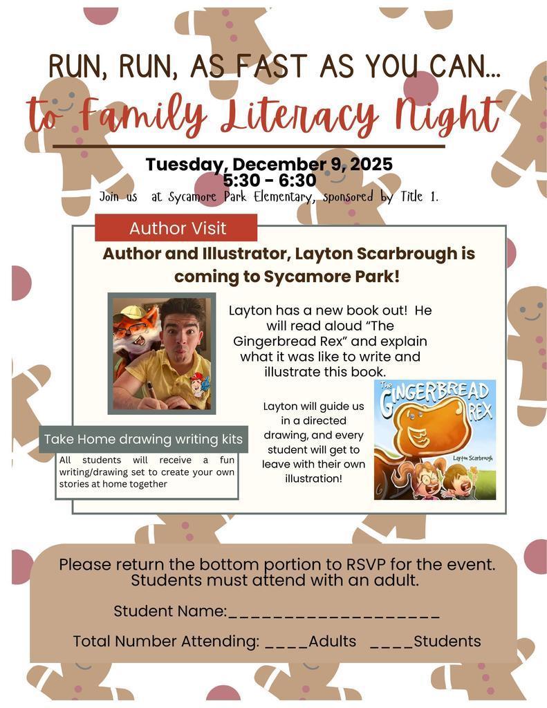 A festive flyer decorated with gingerbread cookies announces “Run, Run, As Fast As You Can… to Family Literacy Night.” Event date: Tuesday, December 9, 2025, from 5:30–6:30 PM at Sycamore Park Elementary, sponsored by Title I.  A section labeled “Author Visit” introduces author and illustrator Layton Scarbrough, who will visit Sycamore Park. A small photo shows Layton drawing at a table, with an illustration badge on his shirt. Text explains that he will read his new book The Gingerbread Rex, talk about writing and illustrating it, and lead a directed drawing activity. Students will leave with their own illustration. A small image of the book cover is included showing a smiling gingerbread dinosaur with children reacting excitedly.  Another box titled “Take Home drawing writing kits” notes that all students will receive a fun writing/drawing kit to create stories at home.  At the bottom is an RSVP section for families to fill out with student name and number of adults and students attending. Decorative gingerbread figures appear throughout the background.