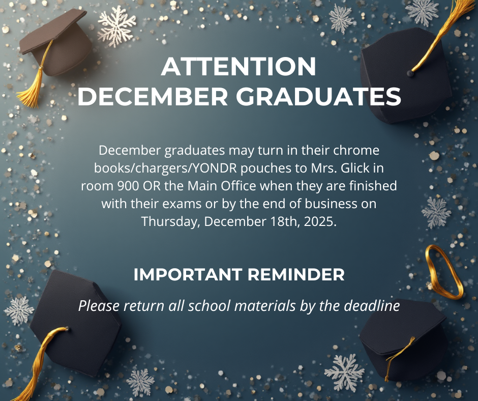 The image is a formal school announcement with a winter graduation theme. The background is a dark blue gradient decorated with scattered gold confetti dots and white snowflake designs around the edges. In each corner, there is a black graduation cap with a gold tassel, angled slightly inward toward the center.  Centered at the top in large, bold, white capital letters is the heading: “ATTENTION DECEMBER GRADUATES”  Below the heading, in smaller white text, the announcement reads: “December graduates may turn in their chrome books/chargers/YONDR pouches to Mrs. Glick in room 900 OR the Main Office when they are finished with their exams or by the end of business on Thursday, December 18th, 2025.”  Near the bottom, another bold white heading says: “IMPORTANT REMINDER”  Under that, in italic white text, it reads: “Please return all school materials by the deadline.”  The overall tone is celebratory yet official, combining graduation imagery with a clear reminder about returning school-issued items.