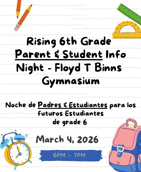 Rising 6th Grade Parent & Student Info Night- Floyd T Binns Gymnasium Noche de padres & estudiantes para los futuros estudiantes de grade 6 March 4, 2026 6 p.m. to 7 p.m. Clip art borders the paper (pencil, alarm clock, protractor, bookbag)
