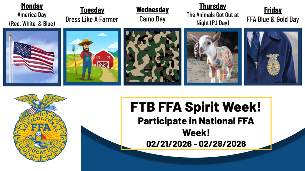 Alt text:  Flyer for “FTB FFA Spirit Week” promoting National FFA Week, February 21–28, 2026. The top row lists themed dress-up days with images: Monday – America Day (Red, White, & Blue) with an American flag; Tuesday – Dress Like a Farmer with a cartoon farmer in overalls holding a pitchfork in front of a barn; Wednesday – Camo Day with a camouflage pattern; Thursday – “The Animals Got Out at Night” (PJ Day) with a baby goat wearing pajamas; Friday – FFA Blue & Gold Day with a close-up of a blue FFA jacket and emblem. The bottom left features the FFA emblem, and the center text reads: “FTB FFA Spirit Week! Participate in National FFA Week! 02/21/2026 – 02/28/2026.”
