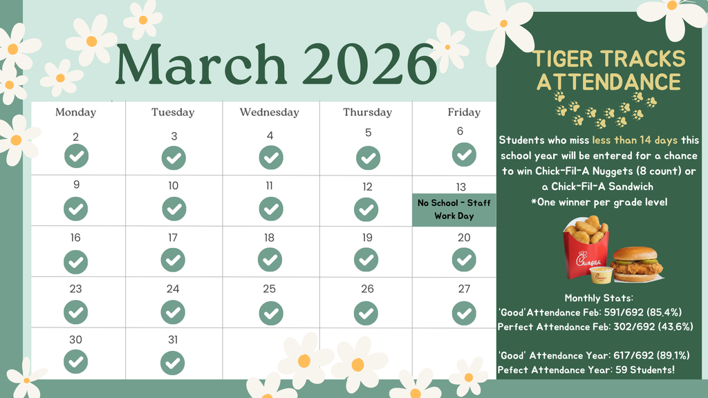 A green March 2026 attendance calendar decorated with white flowers. Each school day has a green checkmark, with March 13 labeled “No School – Staff Work Day.” On the right side, a dark green panel titled “Tiger Tracks Attendance” explains that students who miss less than 14 days this school year will be entered to win Chick-Fil-A nuggets (8 count) or a Chick-Fil-A sandwich, with one winner per grade level. Images of Chick-Fil-A nuggets and a sandwich are shown. Monthly statistics list February good attendance as 591 out of 692 students (85.4%), February perfect attendance as 302 out of 692 (43.6%), year-to-date good attendance as 617 out of 692 (89.1%), and 59 students with perfect attendance for the year.