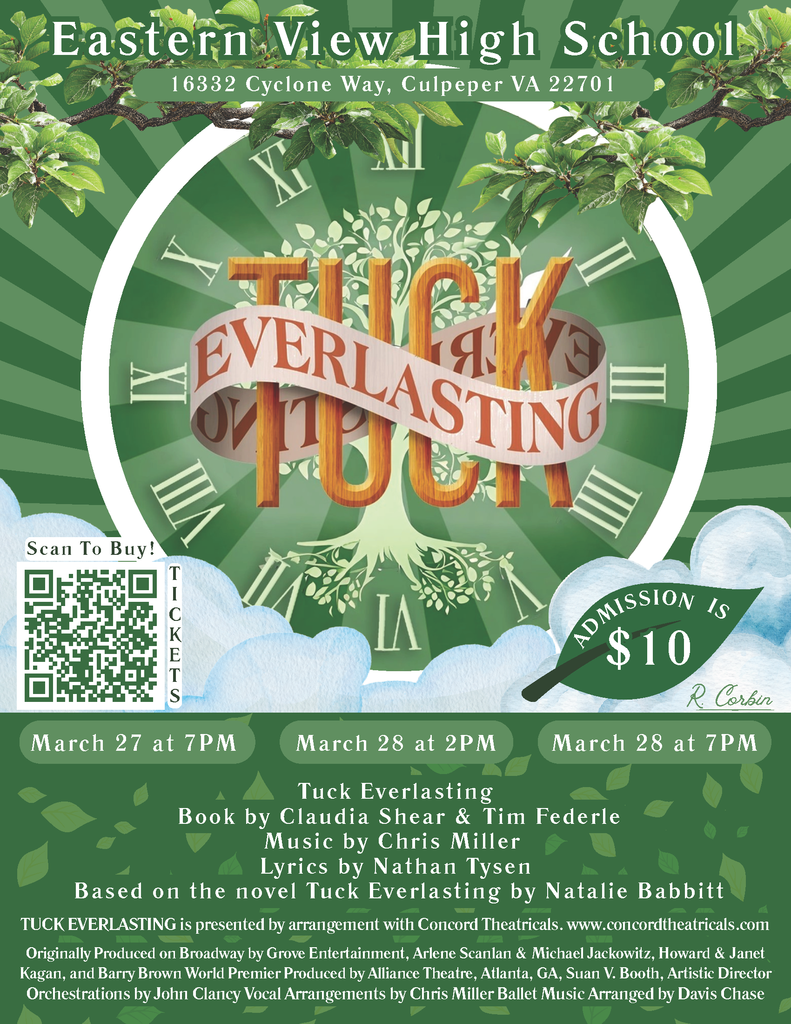 The poster is for a high school production of Tuck Everlasting: The Musical at Eastern View High School in Culpeper, Virginia.  The overall design uses shades of green with a nature theme. At the top, it reads: “Eastern View High School” with the address 16332 Cyclone Way, Culpeper, VA 22701 underneath.  In the center is a large circular clock face with Roman numerals, symbolizing time. Behind the clock is a stylized tree with spreading branches and leaves. Across the middle, the title appears in large, bold lettering: “TUCK EVERLASTING”, with a ribbon banner wrapping around the word “TUCK.”  Tree branches and green leaves frame the top corners, and soft cloud shapes appear along the bottom.  On the lower left is a QR code labeled “Scan to Buy!” with the word “Tickets” beside it. On the lower right, a green leaf graphic displays: “Admission is $10.”  Across the bottom are the performance dates and times in separate green boxes:  March 27 at 7 PM March 28 at 2 PM March 28 at 7 PM  Below that is production information in smaller text:  Book by Claudia Shear & Tim Federle Music by Chris Miller Lyrics by Nathan Tysen Based on the novel Tuck Everlasting by Natalie Babbitt  Additional credits and licensing information appear in very small print at the bottom.