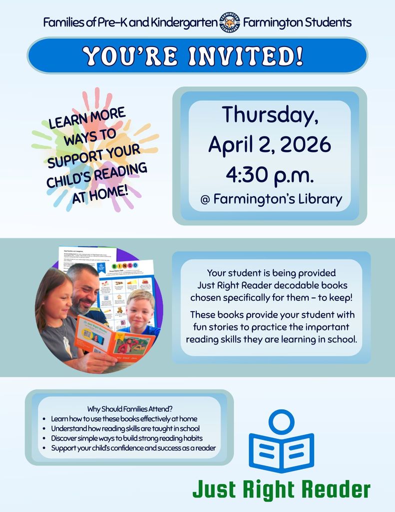 Flyer for families of Pre-K and Kindergarten students at Farmington Elementary. Headline reads “You’re Invited!” and invites families to learn ways to support their child’s reading at home. Event details: Thursday, April 2, 2026 at 4:30 p.m. in Farmington’s Library. The flyer explains that students will receive Just Right Reader decodable books to keep, designed to help practice reading skills. A photo shows a parent reading with two children. A section lists reasons to attend, including learning how to use the books at home, understanding how reading is taught, building reading habits, and supporting confidence. The bottom includes a “Just Right Reader” logo with an icon of a person reading a book.