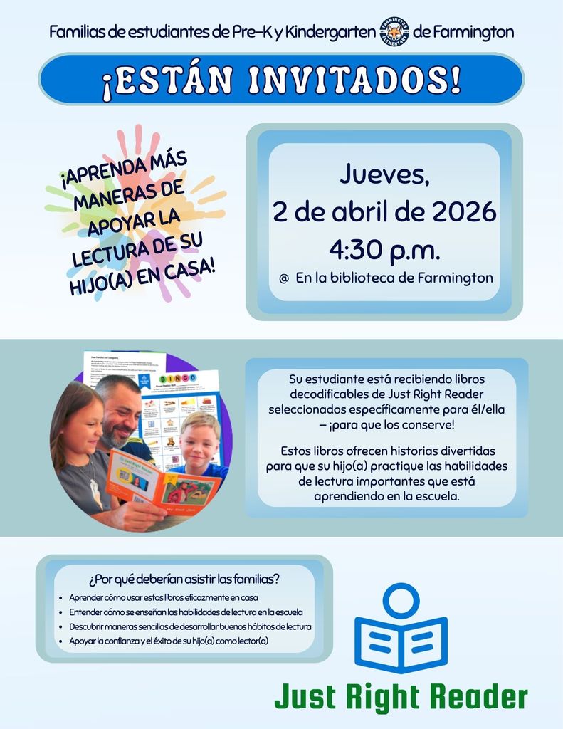 Flyer in Spanish inviting families of Pre-K and Kindergarten students at Farmington Elementary to a Just Right Reader parent event. The flyer includes the headline “¡Están invitados!” and encourages families to learn ways to support their child’s reading at home. Event details are listed: Thursday, April 2, 2026 at 4:30 p.m. in the Farmington Library. The flyer explains that students are receiving decodable books from Just Right Reader to keep, which help them practice reading skills learned in school. A photo shows a father reading with two children. A section lists reasons to attend, including learning how to use the books at home, understanding how reading is taught, building reading habits, and supporting confidence. The Just Right Reader logo appears at the bottom.