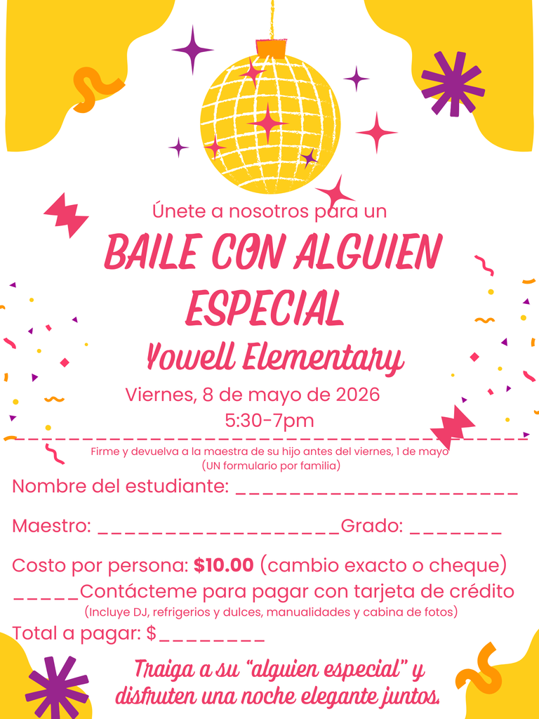 Un volante colorido que anuncia el “Baile con Alguien Especial” en Yowell Elementary. El diseño tiene un fondo brillante con tonos amarillos, rosados y morados, decorado con un disco de espejos colgante, estrellas y formas abstractas festivas. El texto indica que el evento será el viernes 8 de mayo de 2026, de 5:30 a 7:00 p.m. Incluye espacios en blanco para escribir el nombre del estudiante, maestro y grado, así como el monto total a pagar. El costo es de $10 por persona, con la opción de contactar a la escuela para pagar con tarjeta de crédito. También menciona que la entrada incluye DJ, refrigerios y dulces, manualidades y una cabina de fotos. El volante termina con el mensaje: “Traiga a su ‘alguien especial’ y disfruten una noche elegante juntos.”