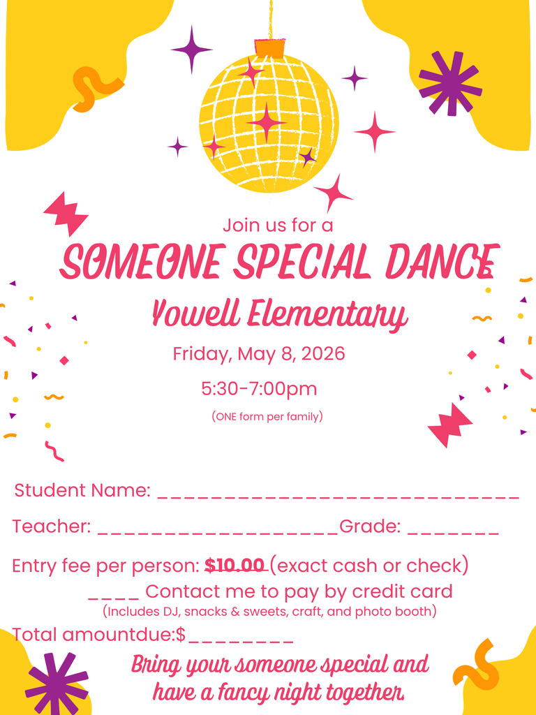 A colorful flyer for the “Someone Special Dance” at Yowell Elementary. The background features bright yellow, pink, and purple decorations, including a hanging disco ball, stars, and abstract shapes. The text announces the event on Friday, May 8, 2026, from 5:30 to 7:00 p.m. There are blank lines for student name, teacher, grade, and total amount due. The entry fee is $10 per person, with an option to contact the school to pay by credit card. A note explains that the fee includes a DJ, snacks and sweets, a craft, and a photo booth. The flyer ends with the message: “Bring your someone special and have a fancy night together.”
