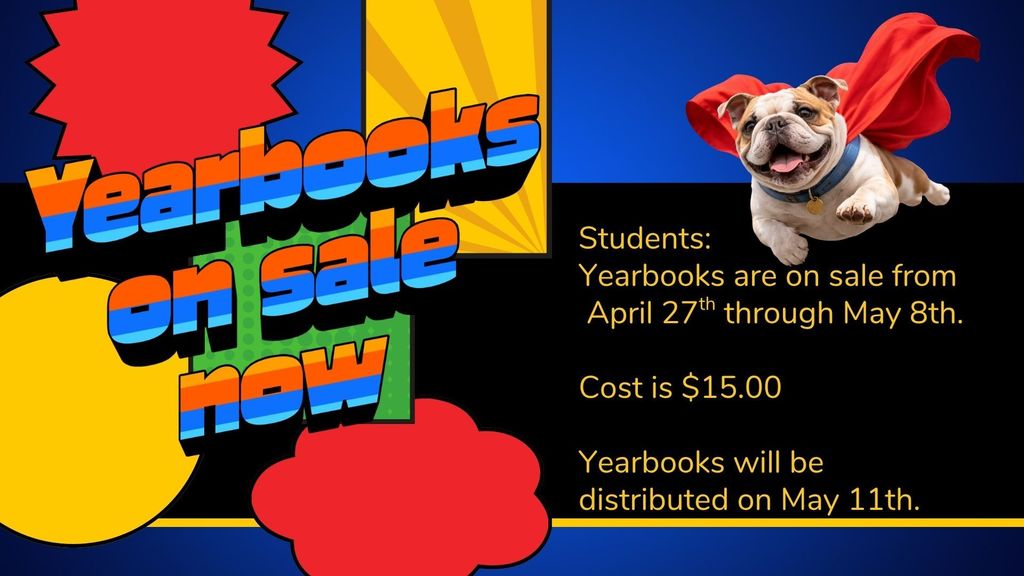 “Colorful flyer with bold retro-style text reading ‘Yearbooks on sale now.’ On the right, a bulldog wearing a red cape appears to be flying. Text states: ‘Students: Yearbooks are on sale from April 27th through May 8th. Cost is $15.00. Yearbooks will be distributed on May 11th.’ Background includes bright shapes in blue, yellow, green, and red.”
