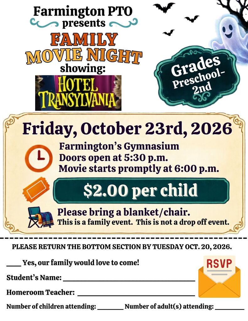 Farmington PTO presents Family Movie Night for preschool–grade 2, showing “Hotel Transylvania” on Friday, October 23, 2026, in Farmington’s gymnasium. Doors open at 5:30 p.m.; the movie starts promptly at 6:00 p.m. Admission is $2 per child. Bring a blanket or chair. This is a family event, not a drop-off event. Return the RSVP section by Tuesday, October 20, with the student’s name, homeroom teacher, and numbers of children and adults attending.