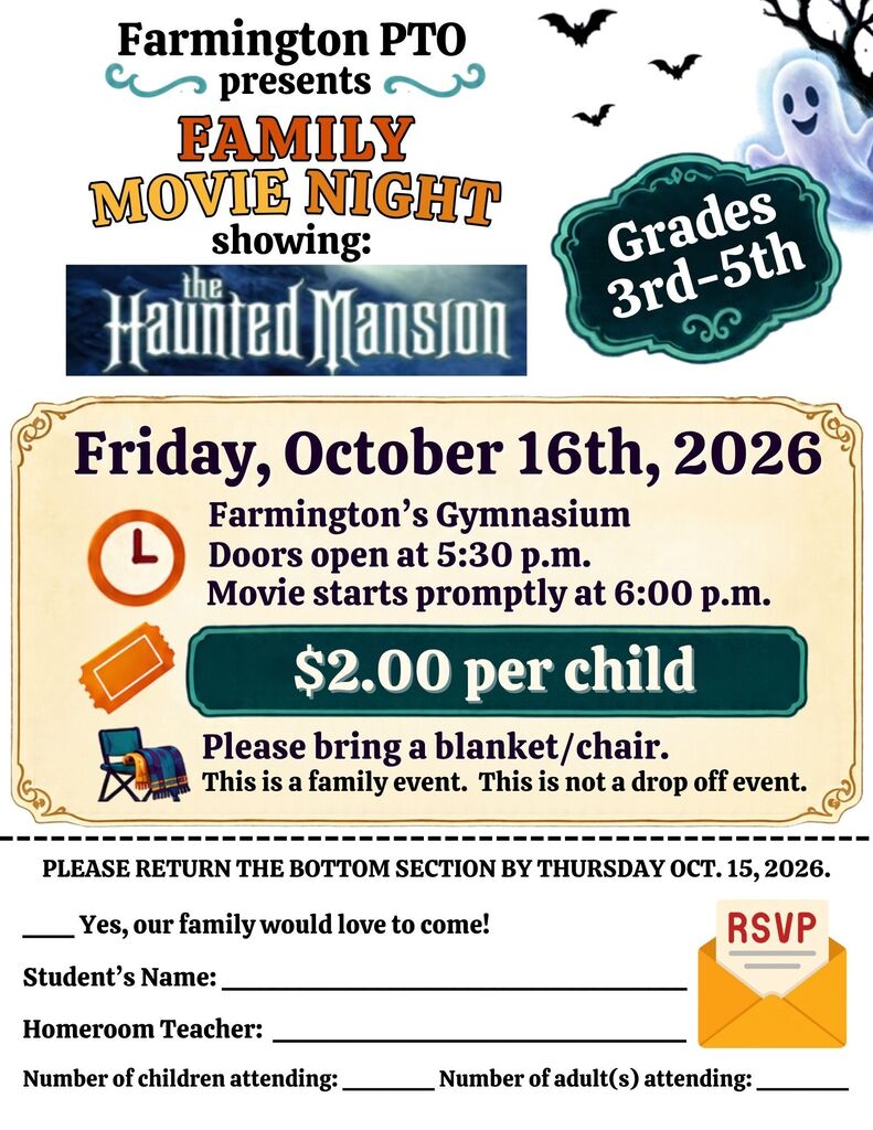 Farmington PTO presents Family Movie Night for grades 3–5, showing “The Haunted Mansion” on Friday, October 16, 2026, in Farmington’s gymnasium. Doors open at 5:30 p.m.; the movie starts promptly at 6:00 p.m. Admission is $2 per child. Bring a blanket or chair. This is a family event, not a drop-off event. Return the RSVP section by Thursday, October 15, with the student’s name, homeroom teacher, and numbers of children and adults attending.