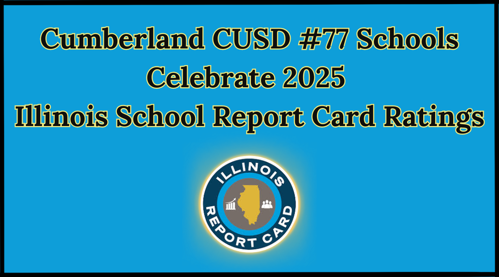 An image that has a blue background with black boarder states Cumberland CUSD #77 Schools Celebrate 2025 Illinios School Report Card Ratings. It also has a Illinois Report Card logo.