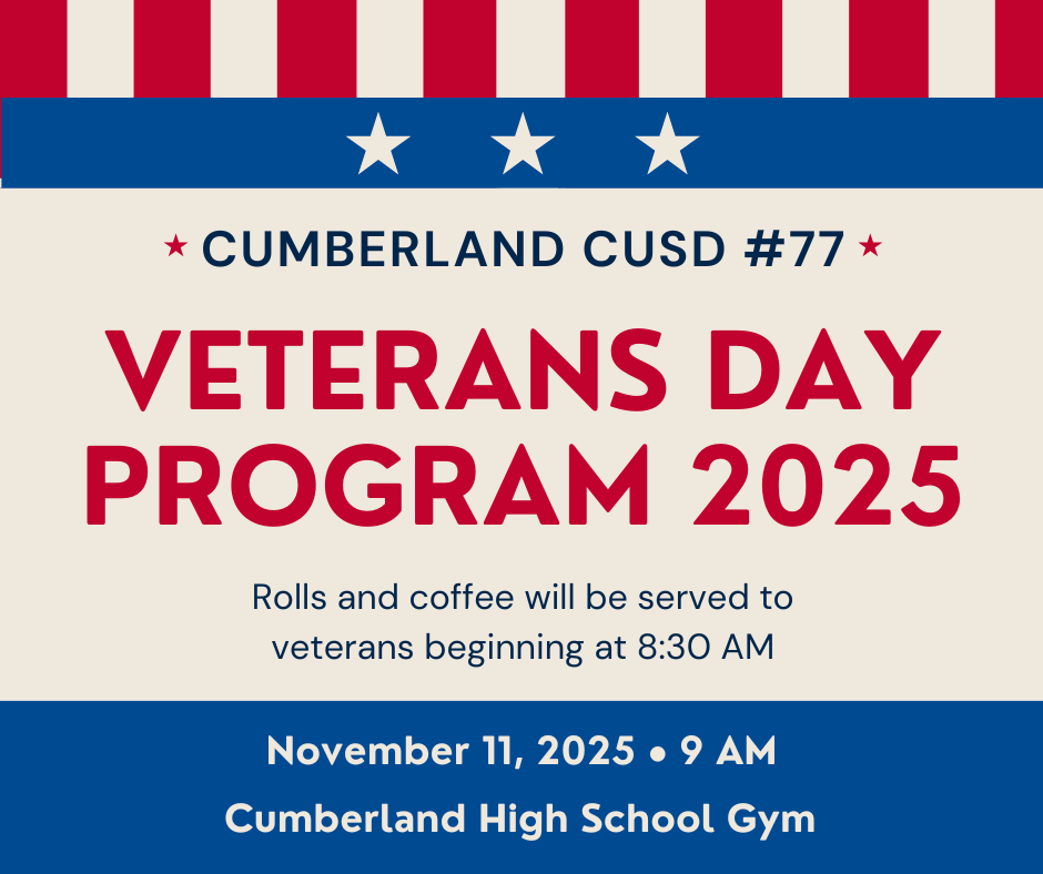 The image is in red, white, and blue. It says Cumberland CUSD #77 Veterans Day Program 2025, Rolls and coffee will be served to veterans beginning at 8:30 am. November 11, 2025, 9 AM. Cumberland High School Gym.
