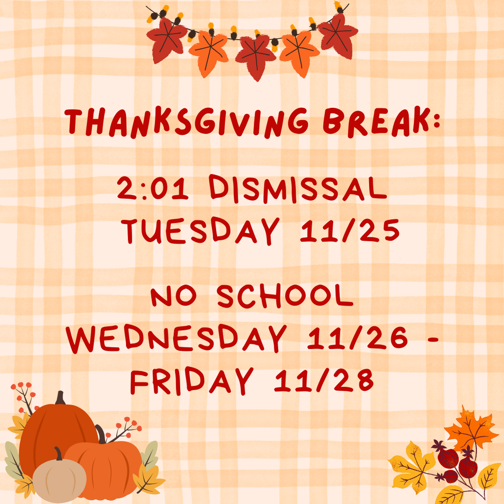 Thanksgiving Break: 2:01 Dismissal Tuesday, 11/25. No school Wednesday 11/26-Friday 11/28.
