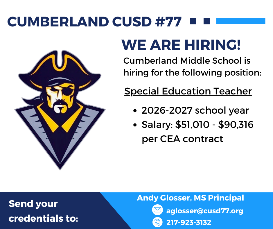 Cumberland CUSD #77; We are hiring! Cumberland Middle School is hiring for the following postion: Special Education Teacher, 2026-2027 Schoo.l Year, Salary: $51,010-$90,316 per CEA Contract. Contact Andy Glosser, MS Principal, aglosser@cusd77.org, 217-923-3132, with your credentials. 