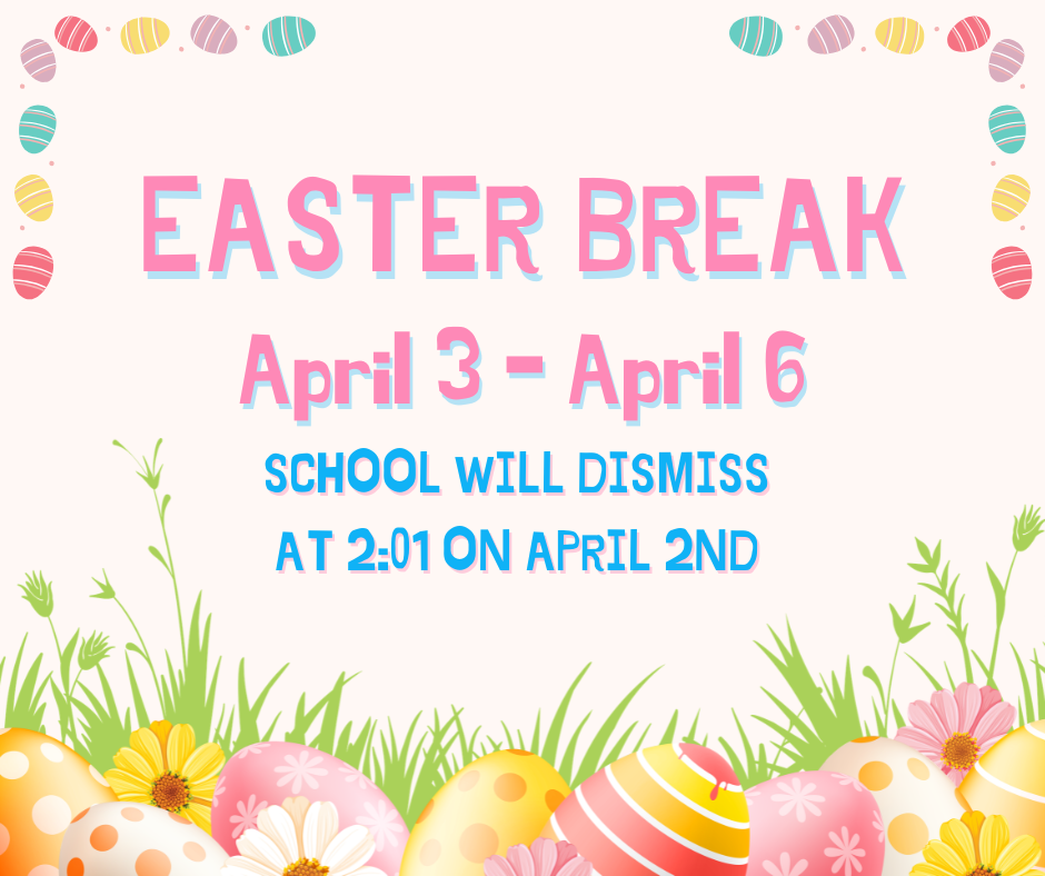 The spring colored image has eggs, grass, and flowers. It says Easter Break April 3- April 6. School will dismiss at 2:01 on April 2nd.