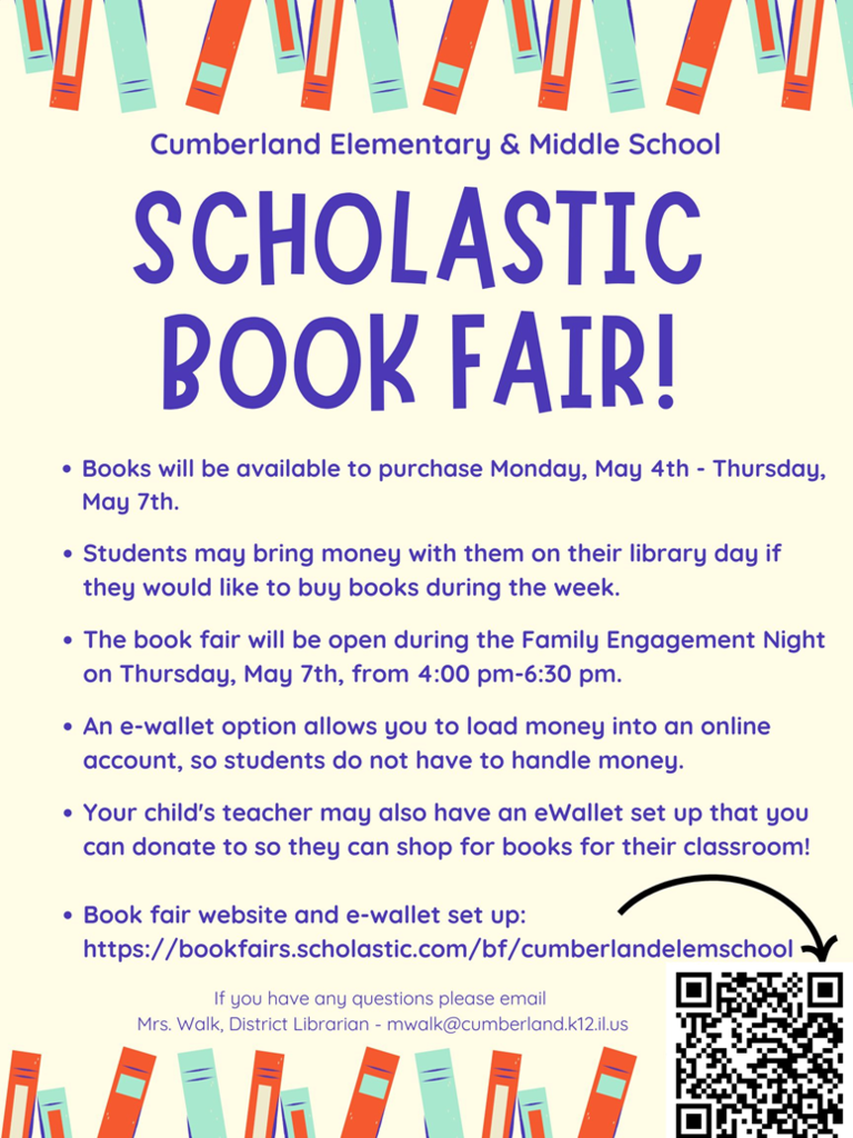 A promotional flyer for the Cumberland Elementary & Middle School Scholastic Book Fair. The flyer features a cream-colored background with a border of colorful book spines at the top and bottom.  The text states that the fair runs from Monday, May 4th to Thursday, May 7th. Students can bring money on their library day, or parents can use an e-wallet option to load money online. A Family Engagement Night is scheduled for Thursday, May 7th, from 4:00 pm to 6:30 pm.  The flyer includes a website URL (bookfairs.scholastic.com/bf/cumberlandelemschool) and a QR code for easy access. For questions, the flyer directs users to email Mrs. Walk, District Librarian, at mwalk@cumberland.k12.il.us.
