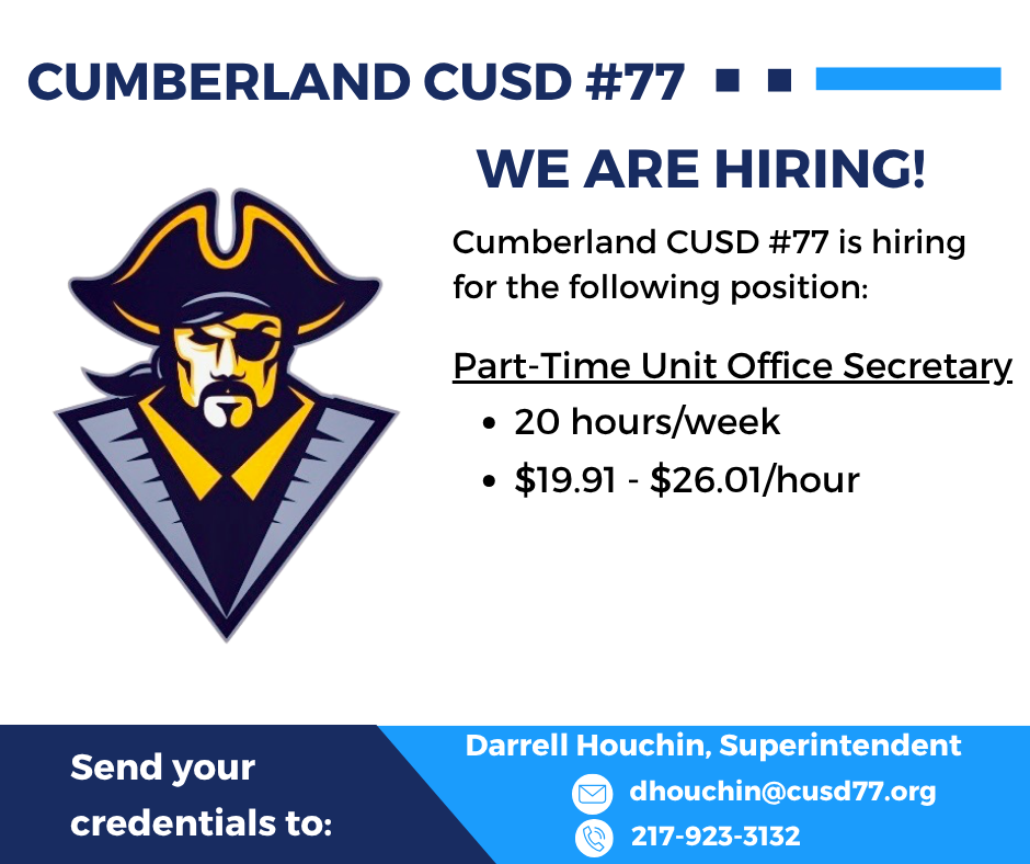 The white, blue, and navy image has the pirate logo and says Cumberland CUSD #77. We are hiring! Cumberland CUSD#77 is hiring or the following position: Part-time Unit Office Secretary, 20 hours/week, $19.91-$26.01/houe. Send your credentials to Darrell Houchin, Superintendent, dhouchin@cusd77.org, 217-923-3132.