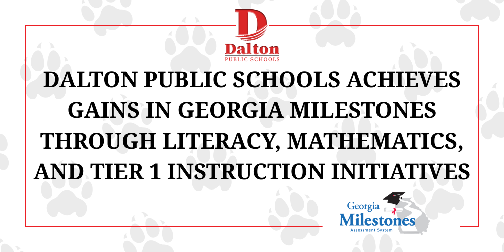 Dalton Public Schools Achieves Gains in Georgia Milestones Through Literacy, Mathematics, and Tier 1 Instruction Initiatives