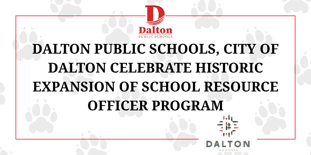 Graphic announcing a partnership milestone between Dalton Public Schools and the City of Dalton. The centered headline reads, “Dalton Public Schools, City of Dalton Celebrate Historic Expansion of School Resource Officer Program.” The design features Dalton Public Schools branding at the top, the City of Dalton logo at the bottom right, and a subtle background pattern of paw prints. The graphic highlights the expansion of school safety resources through the School Resource Officer program.