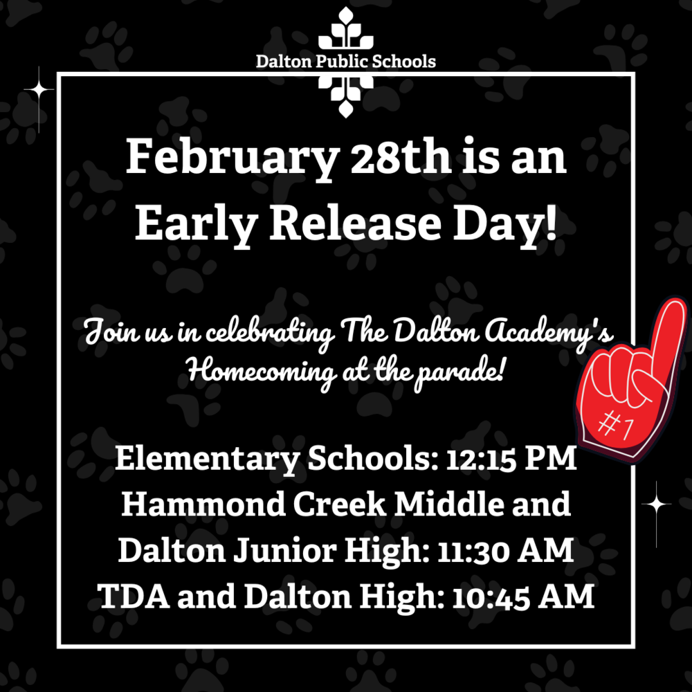 Graphic announcement from Dalton Public Schools on a black background with paw print patterns. The text in bold states, 'February 28th is an Early Release Day!' Below, a message invites the community to celebrate The Dalton Academy’s Homecoming at the parade. The early release times are listed as follows: Elementary Schools at 12:15 PM, Hammond Creek Middle and Dalton Junior High at 11:30 AM, and The Dalton Academy and Dalton High at 10:45 AM. A red foam finger graphic with '#1' is in the bottom right corner.