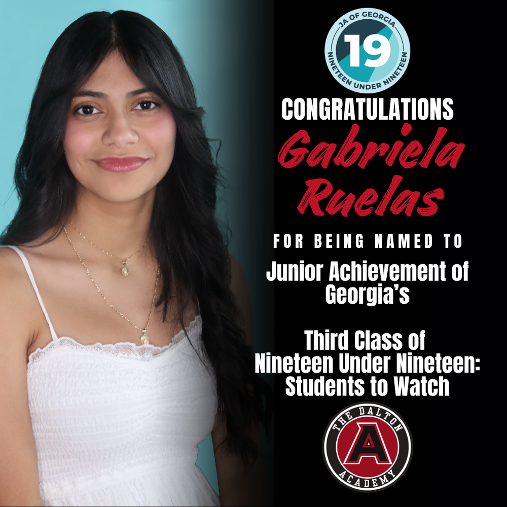 Graphic congratulating Gabriela Ruelas of The Dalton Academy for being named to Junior Achievement of Georgiaās third class of Nineteen Under Nineteen: Students to Watch. The design features Gabrielaās portrait alongside the Junior Achievement of Georgia Nineteen Under Nineteen and The Dalton Academy logos.