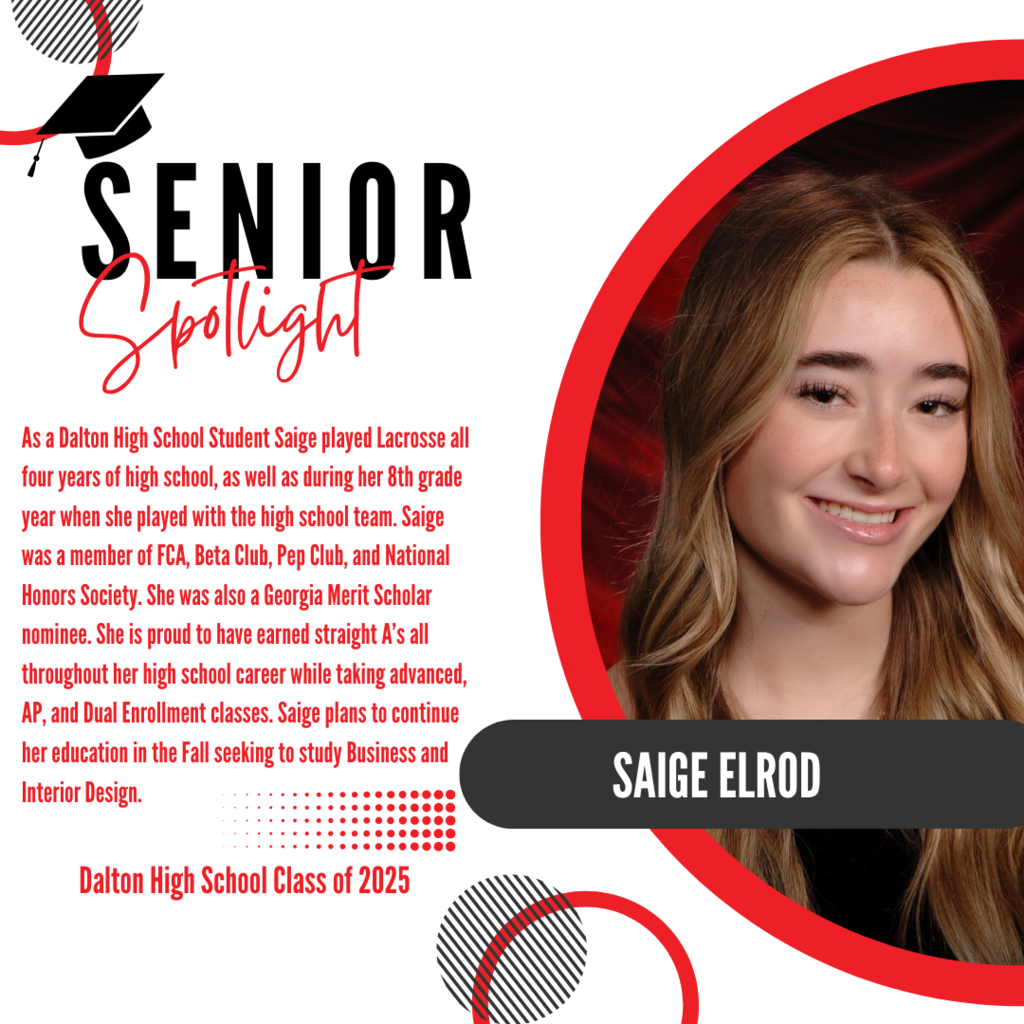 It’s officially Senior Spotlight season, and we couldn’t be more proud to shine a light on some of our recent graduates! Today we’re featuring Dalton High School graduate, Saige Elrod. As a Dalton High School Student Saige played Lacrosse all four years of high school, as well as during her 8th grade year when she played with the high school team. Saige was a member of FCA, Beta Club, Pep Club, and National Honors Society. She was also a Georgia Merit Scholar nominee. She is proud to have earned straight A’s all throughout her high school career while taking advanced, AP, and Dual Enrollment classes. Saige plans to continue her education in the Fall seeking to study Business and Interior Design. Way to go!