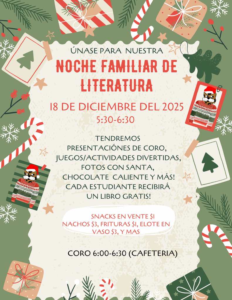 Únase a nosotros para nuestra Noche de Lectura el 18 de diciembre de 2025 de 5:30 a 6:30. Tendremos presentaciones del coro, fotos con Santa, juegos y actividades divertidas, chocolate caliente ¡y mucho más!  ¡Cada estudiante recibirá un libro gratis! Habrá bocadillos en el puesto de concesiones por $1, nachos por $3, frituras por $1, elote en vaso por $3 y más.