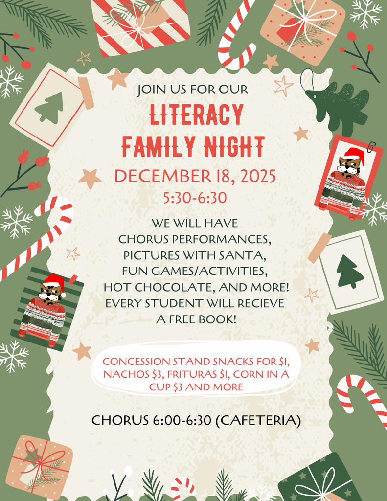 Join us for our Literacy Night December 18, 2025 from 5:30 to 6:30. We will have chorus oerformances, pictures with Santa, fun games/activities, hot chocolate, and more! Every student will receive a free book! Concession stand snacks for $1, nachos $3, frituras $1, corn in a cup $3, and more.