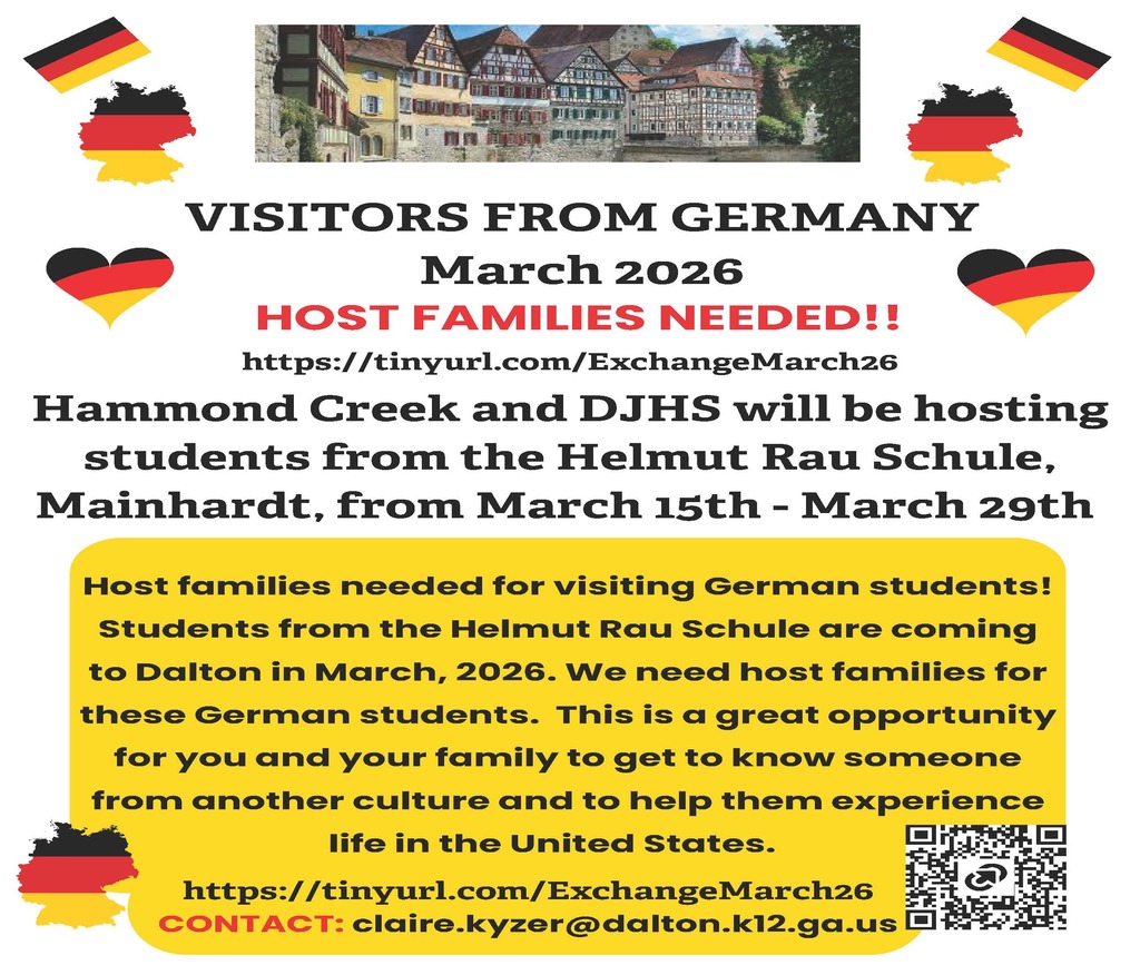 Hammond Creek and DJHS will be hosting students from the Helmut Rau Schule, Mainhardt, from March 15th - March 29th.  Host families needed for visiting German students! Students from the Helmut Rau Schule are coming to Dalton in March, 2026. We need host families for these German students. This is a great opportunity for you and your family to get to know someone from another culture and to help them experience life in the United States. https://tinyurl.com/ExchangeMarch26 CONTACT: claire.kyzer@dalton.k12.ga.us