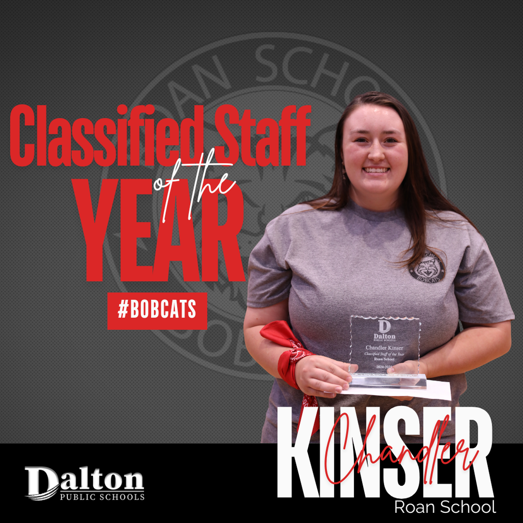 Chandler Kinser Named Roan School’s 2024–2025 Classified Staff Member of the Year  Dalton Public Schools is proud to announce that Chandler Kinser has been named Roan School’s 2024–2025 Classified Staff Member of the Year. Kinser serves as an ESS paraprofessional at Roan School, where she supports students in kindergarten through second grade. Known for her compassion, dedication, and unwavering belief in every child’s potential, she is celebrated by colleagues and students alike.  Read more: https://www.daltonpublicschools.com/news