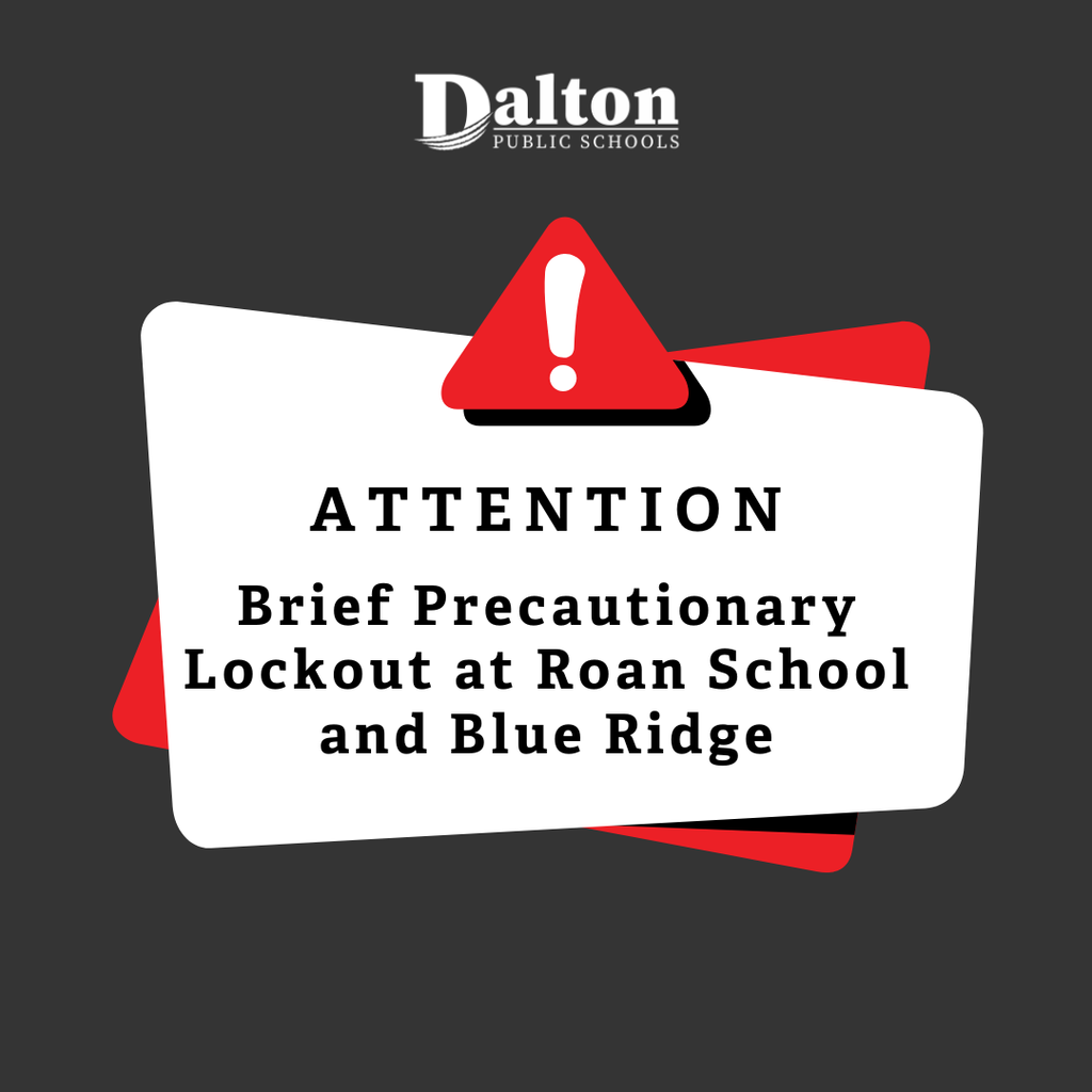 Good morning, families, This morning, Roan School and Blue Ridge briefly implemented a precautionary lockout due to nearby police activity unrelated to the schools. At the request of the Dalton Police Department, school staff secured the buildings and continued normal classroom activities while officers completed their work in the area. At no point were students or staff in any danger. The lockout was taken out of an abundance of caution and was lifted once police activity concluded. Thank you for your continued trust and partnership as we work each day to support a safe learning environment for our students and staff.