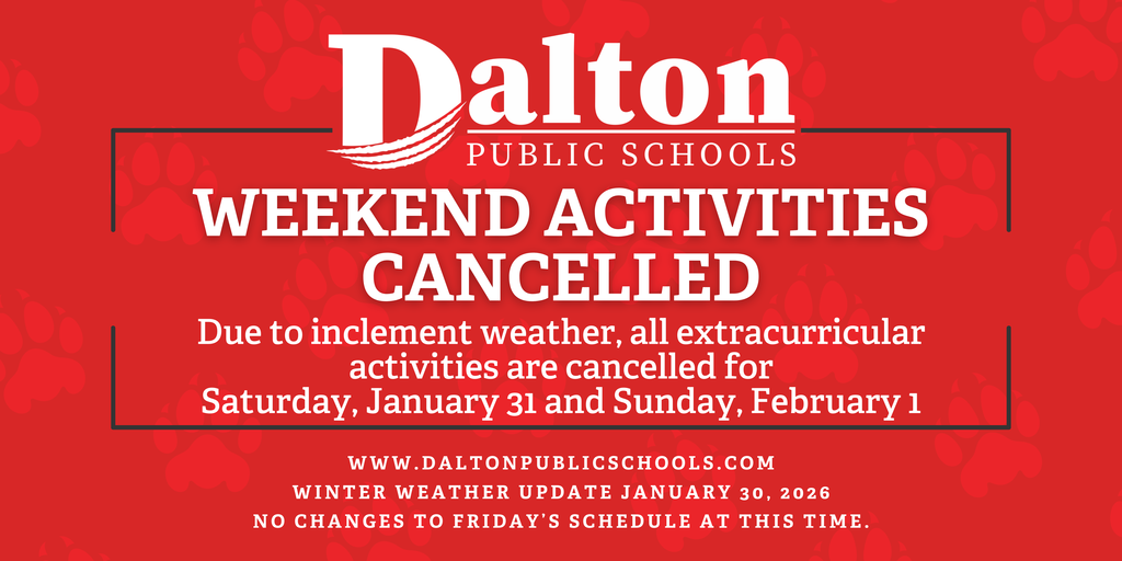 “Dalton Public Schools weekend activities cancelled due to inclement weather. All extracurricular activities are cancelled for Saturday, January 31 and Sunday, February 1. Winter weather update January 30, 2026. No changes to Friday’s schedule at this time.”