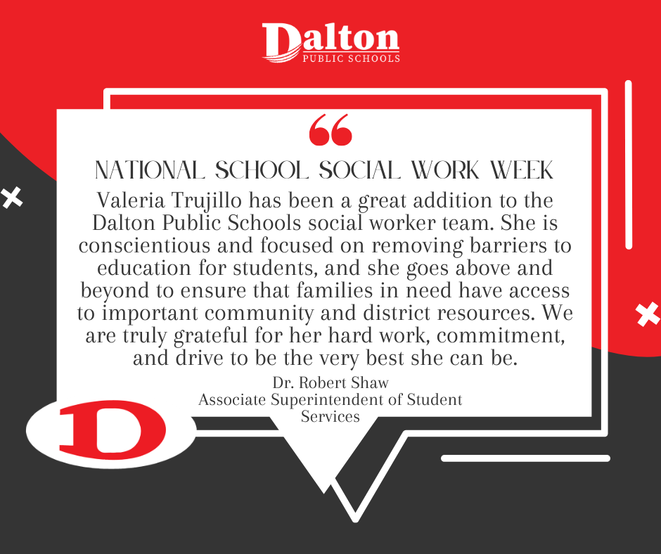 School Social Work Week | March 1ā7, 2026 ⨠Our school social workers make a powerful difference every dayāconnecting students and families to resources, providing compassionate support, and helping remove barriers to learning. We asked our school leaders to share how their social workers support their school communities. Hereās what they had to say š "Valeria Trujillo has been a great addition to the Dalton Public Schools social worker team. In a very short amount of time, she has earned the trust and respect of the Dalton High School administration, staff, and students. She is conscientious and focused on removing barriers to education for students, and she goes above and beyond to ensure that families in need have access to important community and district resources. Always with a smile, Valeria is dedicated to serving not only the DHS community, but all of Dalton Public Schools. We are truly grateful for her hard work, commitment, and drive to be the very best she can be." - Dr. Robert Shaw, Associate Superintendent of Student Services