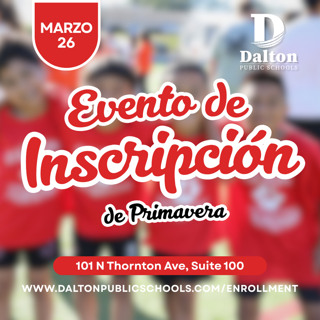 Gráfico que promociona el evento de inscripción de primavera de Dalton Public Schools el 26 de marzo. El diseño muestra una foto de fondo desenfocada de estudiantes con camisetas rojas de pie juntos al aire libre. En el centro, un texto grande dice “Spring Enrollment Event.” En la esquina superior izquierda aparece un distintivo rojo con la fecha “March 26,” y en la esquina superior derecha está el logotipo de Dalton Public Schools. Una franja roja cerca de la parte inferior muestra la dirección: “101 N Thornton Ave, Suite 100,” y debajo aparece el sitio web “www.daltonpublicschools.com/enrollment.”