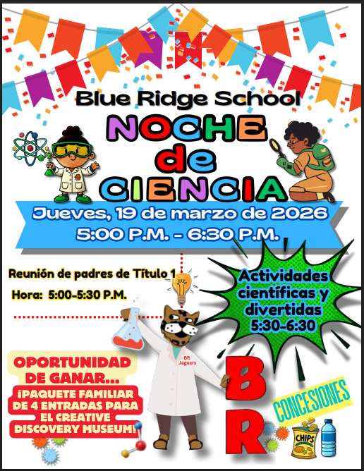 Noche de Ciencias de la Escuela Blue Ridge Jueves, 19 de marzo de 2026 de 5:00 p. m. a 6:30 p. m.  Reunión de Padres de Título I: 5:00–5:30 p. m. Actividades divertidas de ciencia: 5:30–6:30 p. m.  ¡Oportunidad de ganar un paquete familiar de 4 boletos para el Creative Discovery Museum!