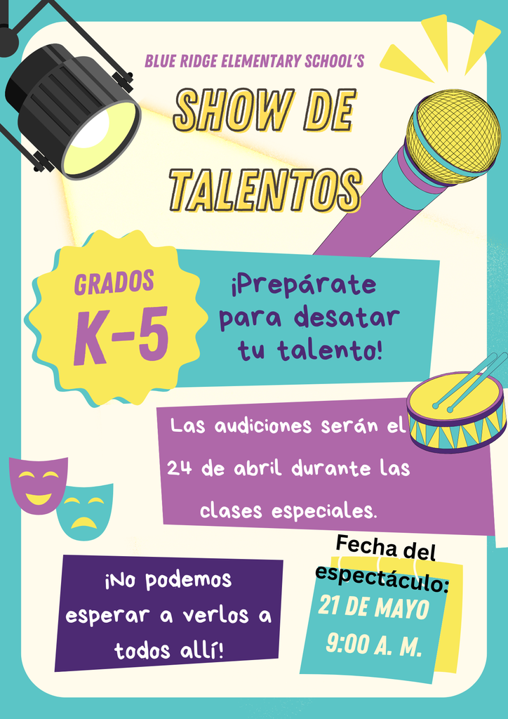 Volante para el Show de Talentos de la Escuela Primaria Blue Ridge. Grados K-5. ¡Prepárate para mostrar todo tu talento! Las audiciones se llevarán a cabo el 24 de abril durante las clases especiales. ¡No podemos esperar a verte allí! Fecha del Show de Talentos: 21 de mayo a las 9:00 a. m.