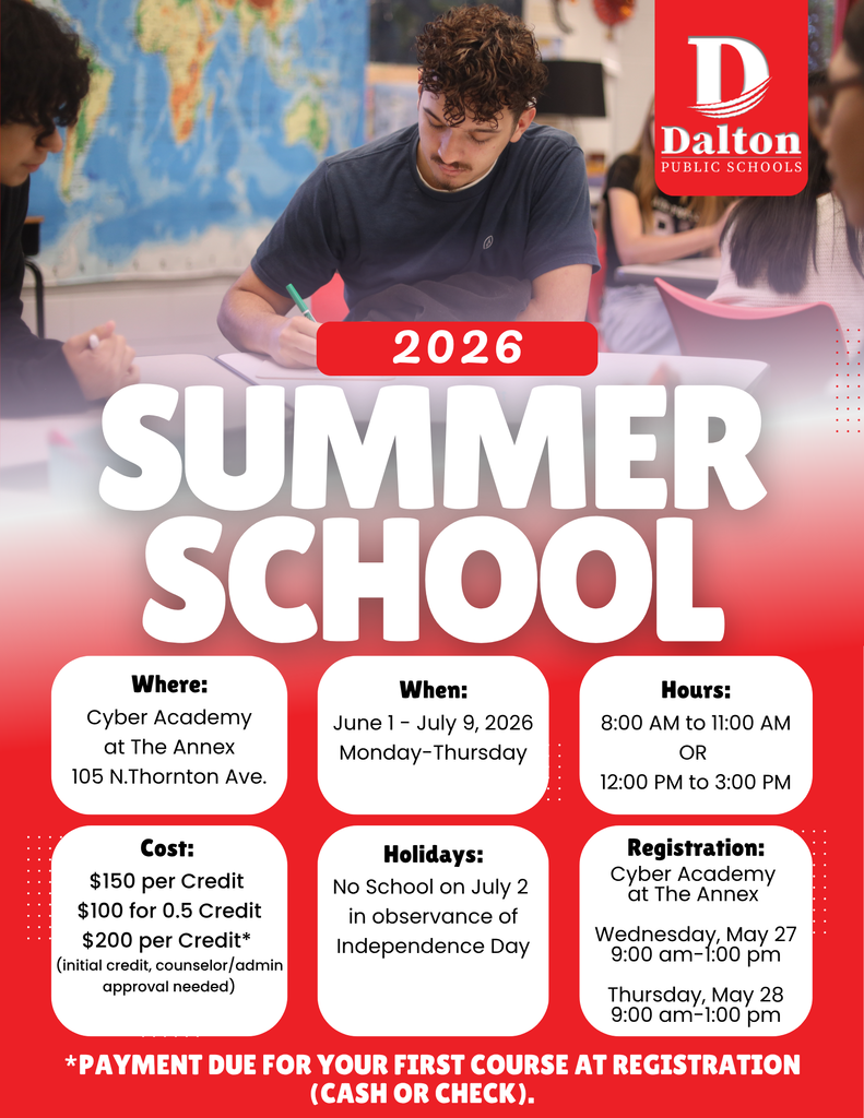 A red and white Dalton Public Schools flyer promoting “2026 Summer School.” The background shows students working in a classroom with a world map on the wall. The Dalton Public Schools logo appears in the top-right corner.  The flyer includes the following information:  Where: Cyber Academy at The Annex, 105 N. Thornton Ave. When: June 1 – July 9, 2026, Monday–Thursday Hours: 8:00 AM–11:00 AM or 12:00 PM–3:00 PM Cost: $150 per credit, $100 for 0.5 credit, and $200 per credit for initial credit courses with counselor/admin approval required Holidays: No school on July 2 in observance of Independence Day Registration: Wednesday, May 27 and Thursday, May 28 from 9:00 AM–1:00 PM at Cyber Academy at The Annex  A note at the bottom states: “Payment due for your first course at registration (cash or check).”