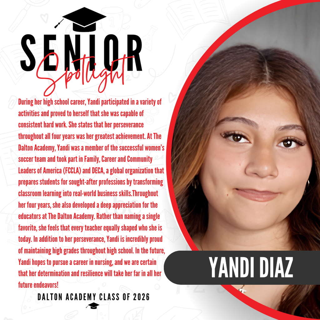 Itās officially Senior Spotlight season, and we couldnāt be more proud to shine a light on some of our recent graduates! Today weāre featuring Dalton Academy graduate Yandi Diaz! During her high school career, Yandi participated in a variety of activities and proved to herself that she was capable of consistent hard work. She states that her perseverance throughout all four years was her greatest achievement. At The Dalton Academy, Yandi was a member of the successful womenās soccer team and took part in Family, Career and Community Leaders of America (FCCLA) and DECA, a global organization that prepares students for sought-after professions by transforming classroom learning into real-world business skills.Throughout her four years, she also developed a deep appreciation for the educators at The Dalton Academy. Rather than naming a single favorite, she feels that every teacher equally shaped who she is today. In addition to her perseverance, Yandi is incredibly proud of maintaining high grades throughout high school. In the future, Yandi hopes to pursue a career in nursing, and we are certain that her determination and resilience will take her far in all her future endeavors! Congratulations Yandi!