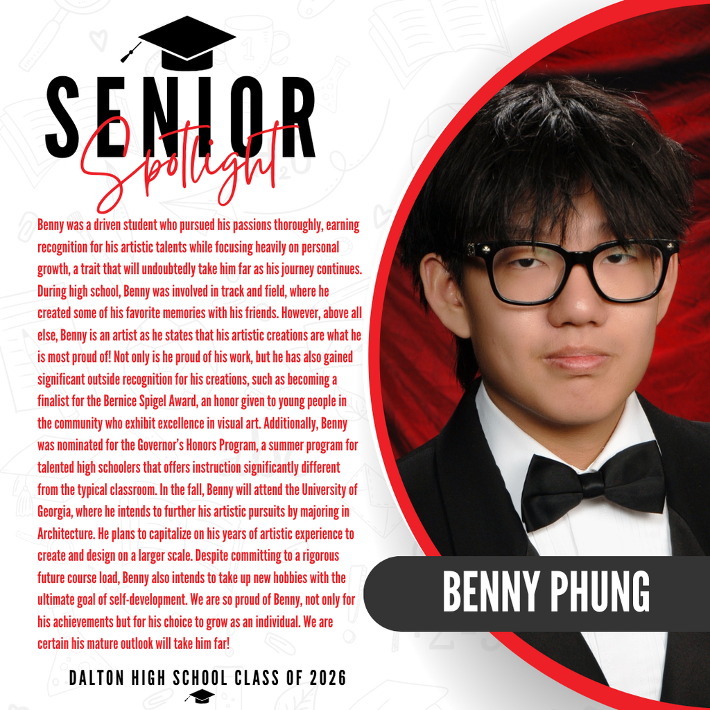 It’s officially Senior Spotlight season, and we couldn’t be more proud to shine a light on some of our recent graduates!   Today we’re featuring Dalton High School graduate Benny Phung!   Benny was a driven student who pursued his passions thoroughly, earning recognition for his artistic talents while focusing heavily on personal growth, a trait that will undoubtedly take him far as his journey continues. During high school, Benny was involved in track and field, where he created some of his favorite memories with his friends. However, above all else, Benny is an artist as he states that his artistic creations are what he is most proud of! Not only is he proud of his work, but he has also gained significant outside recognition for his creations, such as becoming a finalist for the Bernice Spigel Award, an honor given to young people in the community who exhibit excellence in visual art. Additionally, Benny was nominated for the Governor’s Honors Program, a summer program for talented high schoolers that offers instruction significantly different from the typical classroom. In the fall, Benny will attend the University of Georgia, where he intends to further his artistic pursuits by majoring in Architecture. He plans to capitalize on his years of artistic experience to create and design on a larger scale. Despite committing to a rigorous future course load, Benny also intends to take up new hobbies with the ultimate goal of self-development. We are so proud of Benny, not only for his achievements but for his choice to grow as an individual. We are certain his mature outlook will take him far. Way to go Benny! 