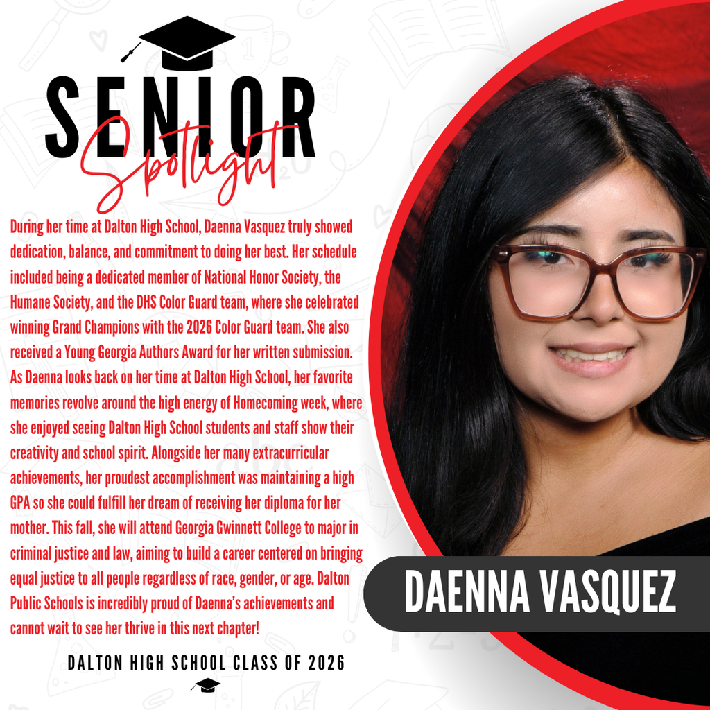 Here is a descriptive ALT text for Daenna's senior spotlight graphic, ready to paste into Thrillshare: ALT Text: A senior spotlight graphic for Daenna Vasquez from the Dalton High School Class of 2026. On the right side, a portrait photo shows the lower half of her face and a black top against a red background. On the left side, red text highlights her favorite memories of Homecoming week and her proudest achievement of maintaining a high GPA to receive her diploma for her mother. The text notes that this fall, she will attend Georgia Gwinnett College to major in criminal justice and law, with a goal of bringing equal justice to all people. The graphic concludes with a proud congratulatory message from Dalton Public Schools.