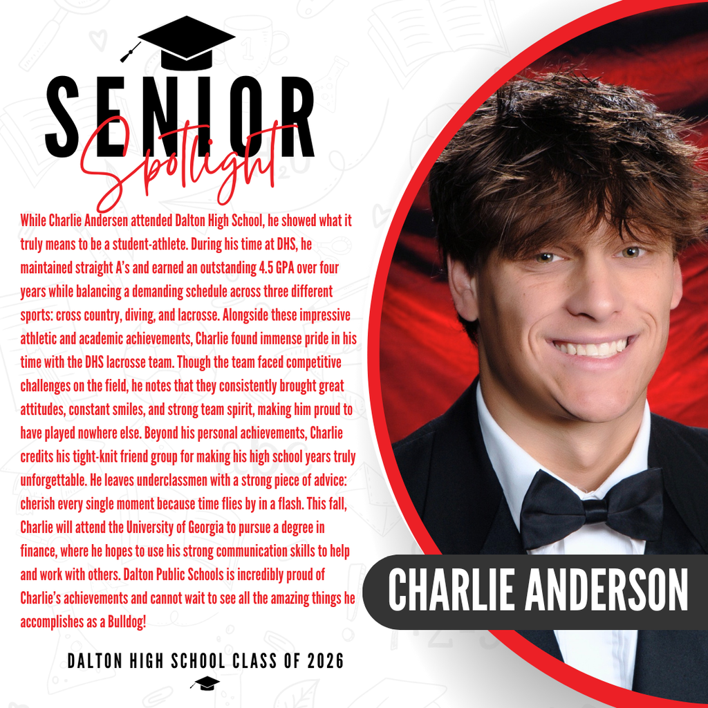 Here is a descriptive ALT text for Charlie's senior spotlight graphic, ready to paste into Thrillshare: ALT Text: A senior spotlight graphic for Charlie Anderson from the Dalton High School Class of 2026. On the right side, a portrait shows the lower half of his face, wearing a formal black tuxedo and bow tie against a vibrant red background. On the left side, red text details how he credits his tight-knit friend group for making his high school years unforgettable, and notes that despite challenges on the field, his team consistently brought strong spirit and great attitudes. His advice to underclassmen is to cherish every single moment because time flies by in a flash. The text states that this fall, Charlie will attend the University of Georgia to pursue a degree in finance, and concludes with a congratulatory message of pride from Dalton Public Schools welcoming him as a Bulldog.