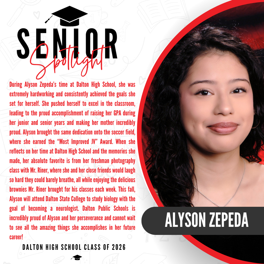 Graphic featuring a student profile for Alyson Zepeda from the Dalton High School Class of 2026. On the right, a cropped photo shows Alyson smiling, wearing a delicate silver necklace. On the left, red text against a white background reads: "where she earned the 'Most Improved JV' Award. When she reflects on her time at Dalton High School and the memories she made, her absolute favorite is from her freshman photography class with Mr. Riner, where she and her close friends would laugh so hard they could barely breathe, all while enjoying the delicious brownies Mr. Riner brought for his classes each week. This fall, Alyson will attend Dalton State College to study biology with the goal of becoming a neurologist. Dalton Public Schools is incredibly proud of Alyson and her perseverance and cannot wait to see all the amazing things she accomplishes in her future career!"