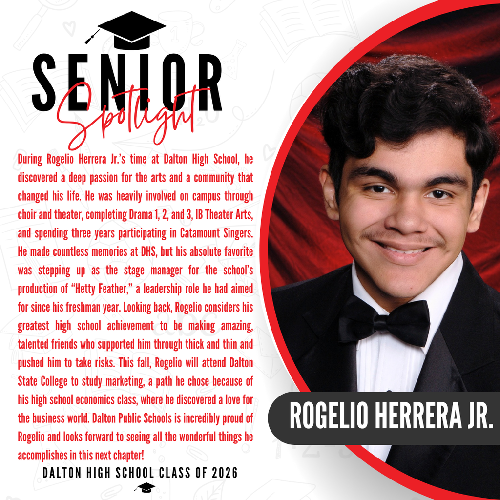 A senior spotlight graphic for Rogelio Herrera Jr. from the Dalton High School Class of 2026. On the right side, a portrait photo shows him smiling and wearing a formal black tuxedo and bow tie against a red background, with his name "ROGELIO HERRERA JR." displayed in bold white text inside a black banner. On the left side, red text details his achievements, including competing in Drama 1, 2, and 3, taking IB Theater Arts, and spending three years participating in Catamount Singers. It highlights his favorite memory of stepping up as the stage manager for the schoolās production of āHetty Feather,ā a leadership role he aimed for since his freshman year. His greatest high school achievement is listed as making amazing, talented friends who supported him through thick and thin. The text notes that this fall, Rogelio will attend Dalton State College to study marketing, a path inspired by a love for the business world discovered in his high school economics class. The graphic concludes with a proud message from Dalton Public Schools celebrating his achievements.
