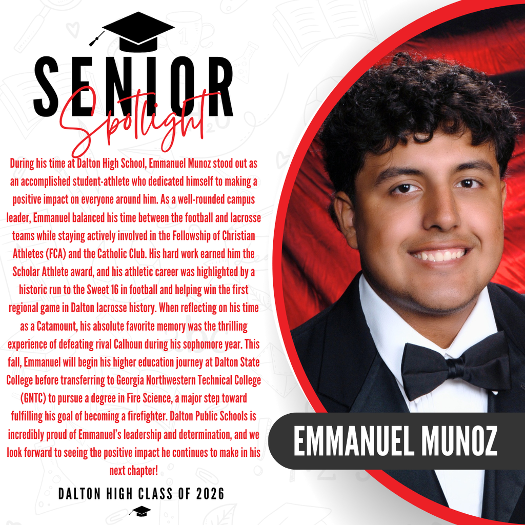 A senior spotlight graphic for Emmanuel Munoz from the Dalton High Class of 2026. On the right side, a portrait photo shows his smile, wearing a formal black tuxedo and a black bow tie against a red background, with his name "EMMANUEL MUNOZ" displayed in bold white letters inside a black banner. On the left side, red text details his achievements, noting his active involvement in the Fellowship of Christian Athletes (FCA) and the Catholic Club. His hard work earned him the Scholar Athlete award, and his athletic career was highlighted by a historic run to the Sweet 16 in football and helping win the first regional game in Dalton lacrosse history. When reflecting on his time as a Catamount, his absolute favorite memory was the thrilling experience of defeating rival Calhoun during his sophomore year. This fall, Emmanuel will begin his higher education journey at Dalton State College before transferring to Georgia Northwestern Technical College (GNTC) to pursue a degree in Fire Science, a major step toward fulfilling his goal of becoming a firefighter. The graphic concludes with a proud message from Dalton Public Schools celebrating Emmanuelās leadership and determination.