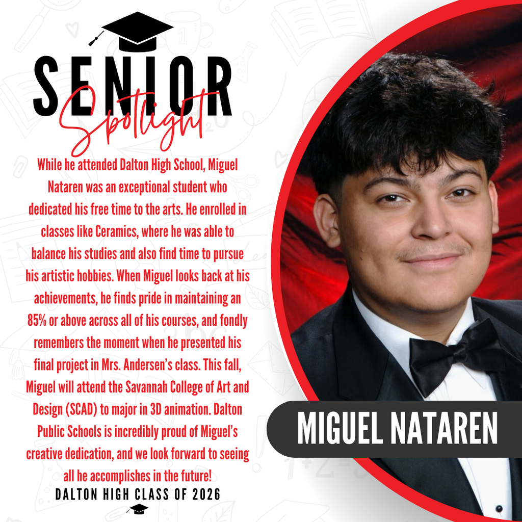 Graphic celebrating Dalton High Class of 2026 graduate Miguel Nataren. Features a tuxedo portrait graphic with his name alongside text reading: "...remembers the moment when he presented his final project in Mrs. Andersen's class. This fall, Miguel will attend the Savannah College of Art and Design (SCAD) to major in 3D animation. Dalton Public Schools is incredibly proud of Miguel's creative dedication, and we look forward to seeing all he accomplishes in the future! DALTON HIGH CLASS OF 2026."