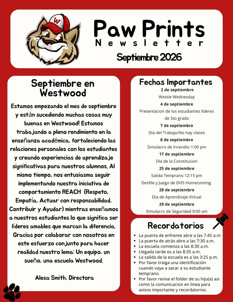 The Spanish-language Paw Prints Newsletter graphic for September 2026 (Septiembre 2026), featuring the Westwood Wildcat mascot logo in the header. Header: Paw Prints Newsletter – Septiembre 2026 Principal's Message (Septiembre en Westwood): A message from Principal Alesa Smith discussing academic instruction, relationship building, and the REACH behavior initiative (Respeto, Empatía, Actuar con responsabilidad, Contribuir y Ayudar), concluding with "Un equipo, un sueño, una escuela Westwood." Fechas Importantes: 2 de septiembre: Westie Wednesday 4 de septiembre: Presentacion de los estudiantes lideres de 5to grado 7 de septiembre: Dia del Trabajo/No hay clases 8 de septiembre: Simulacro de Incendio 1:00 pm 17 de septiembre: Dia de la Constitucion 25 de septiembre: Salida Temprano 12:15 pm, Desfile y Juego de DHS Homecoming 28 de septiembre: Dia de Aprendizaje Virtual 29 de septiembre: Simulacro de Seguridad 9:00 am Recordatorios: La puerta de enfrente abre a las 7:45 a.m La puerta de atrás abre a las 7:30 a.m. La escuela comienza a las 8:30 a.m. Llegada tarde es a las 8:35 a.m. La salida de la escuela es a las 3:25 p.m. Por favor traiga una identificación cuando vaya a sacar a su estudiante temprano. Por favor revise el folder de su hijo(a) asi como la comunicacion en linea para avisos importante y recordatorios.