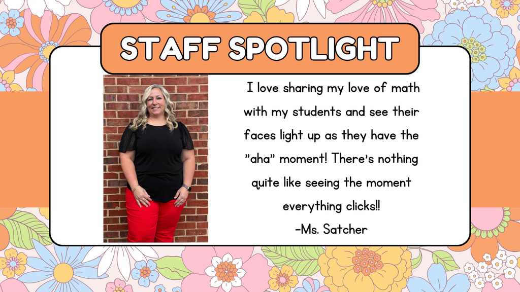A floral-patterned "STAFF SPOTLIGHT" graphic featuring a photo of Ms. Satcher standing in front of a red brick wall, wearing a black top and red pants. To the right of her picture, a quote reads: "I love sharing my love of math with my students and see their faces light up as they have the 'aha' moment! There's nothing quite like seeing the moment everything clicks!! -Ms. Satcher".