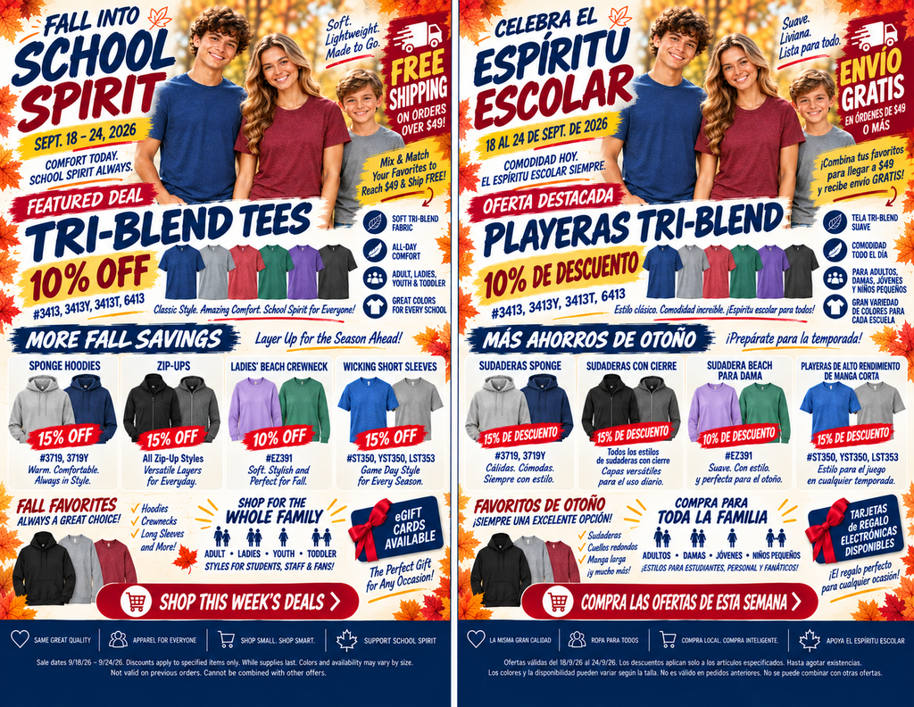 A promotional flyer for a school spirit apparel sale titled **"Fall Into School Spirit"** / **"Celebra el Espíritu Escolar"**, valid from **September 18–24, 2026**. The image features English and Spanish side-by-side promotional graphics.  **Featured Promotion**  * **Tri-Blend Tees**: 10% Off (#3413, 3413Y, 3413T, 6413) * Soft tri-blend fabric in adult, ladies, youth, and toddler sizes.    **More Fall Savings**  * **Sponge Hoodies**: 15% Off (#3719, 3719Y) * **Zip-Ups**: 15% Off (All Zip-Up Styles) * **Ladies' Beach Crewneck**: 10% Off (#EZ391) * **Wicking Short Sleeves**: 15% Off (#ST350, YST350, LST353)  **Key Information & Perks**  * **Free Shipping**: Available on orders over $49. * **eGift Cards**: Available for purchase.