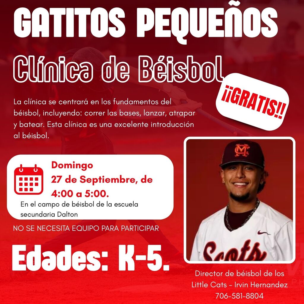 Un folleto publicitario rojo y blanco en español para la clínica de béisbol "Gatitos Pequeños". El texto contiene la siguiente información:   Título: GATITOS PEQUEÑOS Clínica de Béisbol   Etiqueta: ¡¡GRATIS!!   Descripción: "La clínica se centrará en los fundamentos del béisbol, incluyendo: correr las bases, lanzar, atrapar y batear. Esta clínica es una excelente introducción al béisbol."   Fecha y Hora: Domingo 27 de Septiembre, de 4:00 a 5:00.   Ubicación: En el campo de béisbol de la escuela secundaria Dalton   Aviso: NO SE NECESITA EQUIPO PARA PARTICIPAR   Edades: Edades: K-5.   Información de contacto: Fotografía de Irvin Hernandez sonriendo con gorra y camiseta deportiva. Texto: "Director de béisbol de los Little Cats - Irvin Hernandez 706-581-8804".   