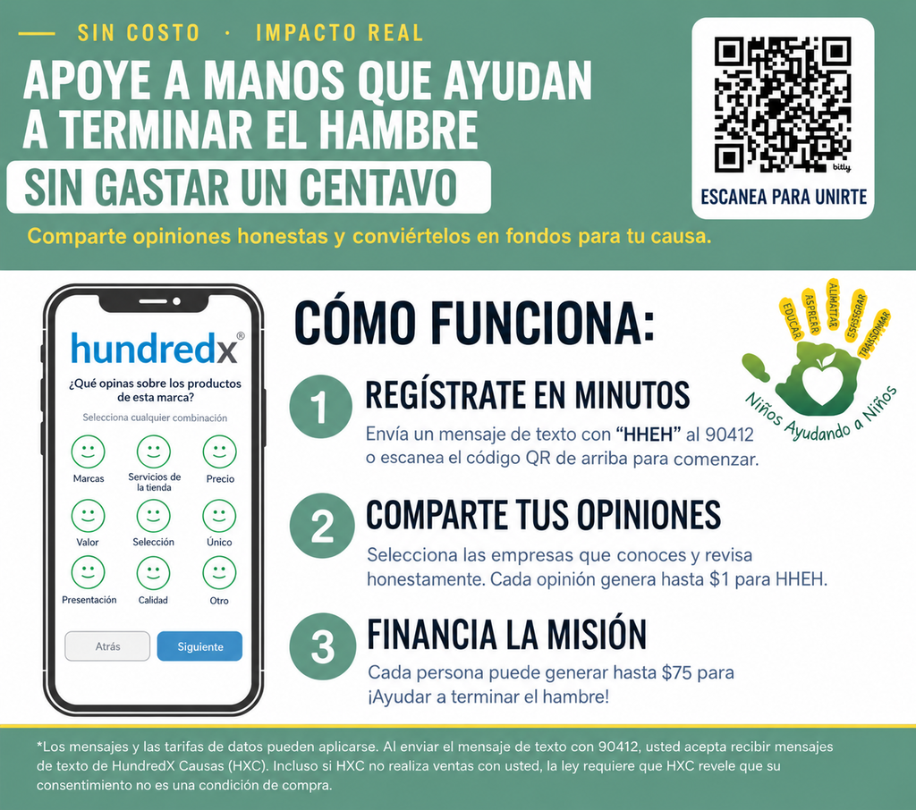 Volante en español para la campaña de recaudación de fondos 'Manos Que Ayudan a Terminar el Hambre' (HHEH) impulsada por HundredX. Envía HHEH al 90412 o escanea el código QR para registrarte, compartir tus opiniones sobre marcas y recaudar hasta $75 por persona sin costo.