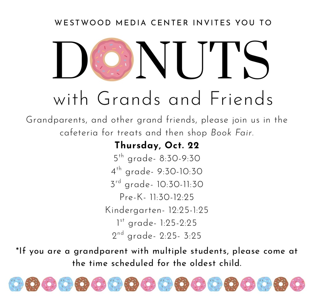 Flyer Title: "WESTWOOD MEDIA CENTER INVITES YOU TO DONUTS with Grands and Friends" (with a pink frosted donut with sprinkles replacing the 'O' in DONUTS). Event Details: Grandparents and other grand friends are invited to the cafeteria for treats and to shop the Book Fair on Thursday, October 22. Schedule by Grade: 5th grade: 8:30 - 9:30 AM 4th grade: 9:30 - 10:30 AM 3rd grade: 10:30 - 11:30 AM Pre-K: 11:30 AM - 12:25 PM Kindergarten: 12:25 - 1:25 PM 1st grade: 1:25 - 2:25 PM 2nd grade: 2:25 - 3:25 PM Note: Grandparents with multiple students should attend at the time scheduled for the oldest child. Decorative Elements: A border of blue, chocolate, and pink frosted donuts lines the bottom of the flyer.